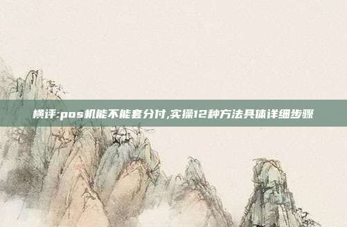 知识:pos机能不能套分付,实操12种方法具体详细步骤