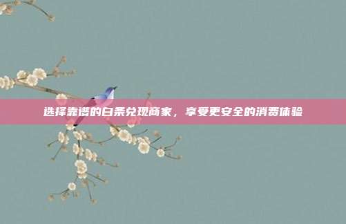 选择靠谱的白条兑现商家，享受更安全的消费体验