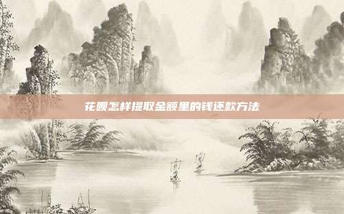 花呗怎样提取金额里的钱还款方法