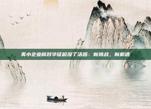 美小企业称对华征税没了活路：新挑战，新机遇